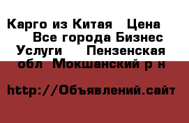 Карго из Китая › Цена ­ 100 - Все города Бизнес » Услуги   . Пензенская обл.,Мокшанский р-н